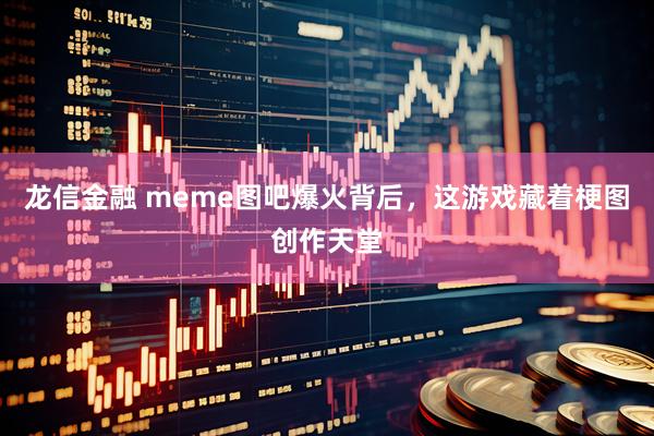 龙信金融 meme图吧爆火背后，这游戏藏着梗图创作天堂