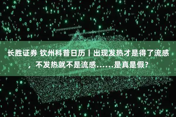 长胜证券 钦州科普日历丨出现发热才是得了流感，不发热就不是流感……是真是假？