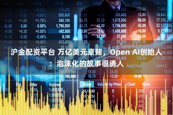 沪金配资平台 万亿美元豪赌，Open AI创始人：泡沫化的故事很诱人