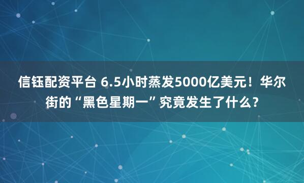 信钰配资平台 6.5小时蒸发5000亿美元！华尔街的“黑色星期一”究竟发生了什么？