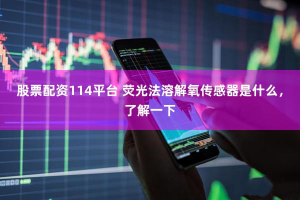 股票配资114平台 荧光法溶解氧传感器是什么，了解一下