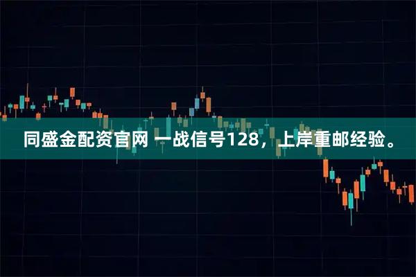 同盛金配资官网 一战信号128，上岸重邮经验。