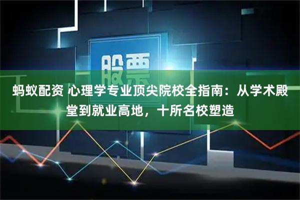 蚂蚁配资 心理学专业顶尖院校全指南：从学术殿堂到就业高地，十所名校塑造