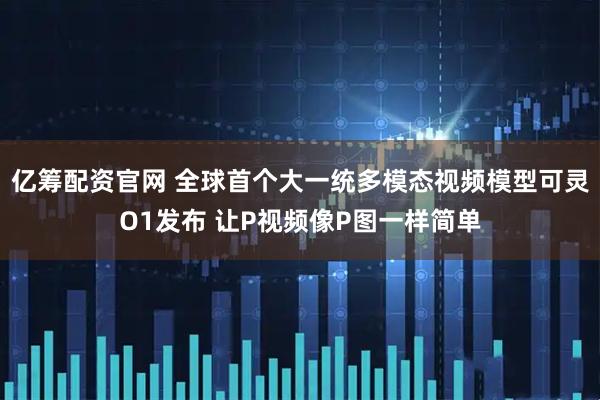 亿筹配资官网 全球首个大一统多模态视频模型可灵O1发布 让P视频像P图一样简单
