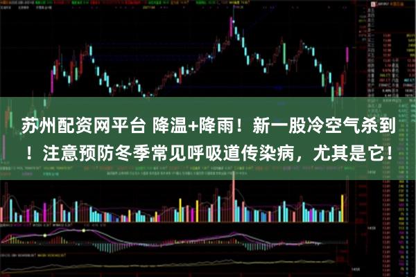 苏州配资网平台 降温+降雨！新一股冷空气杀到！注意预防冬季常见呼吸道传染病，尤其是它！