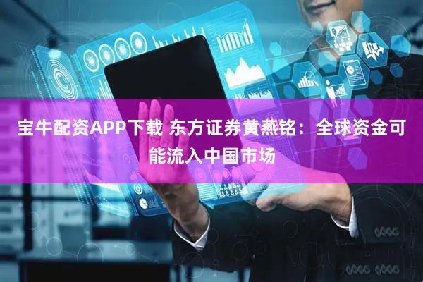 宝牛配资APP下载 东方证券黄燕铭：全球资金可能流入中国市场