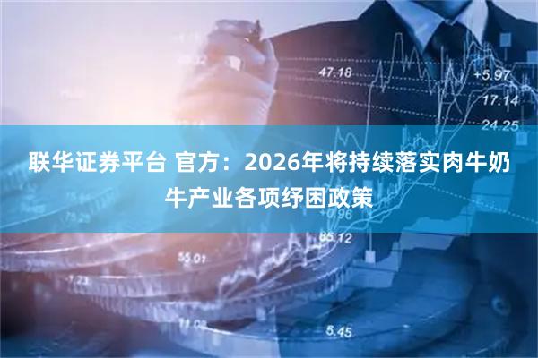 联华证券平台 官方：2026年将持续落实肉牛奶牛产业各项纾困政策
