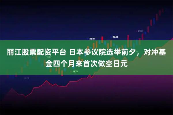 丽江股票配资平台 日本参议院选举前夕，对冲基金四个月来首次做空日元