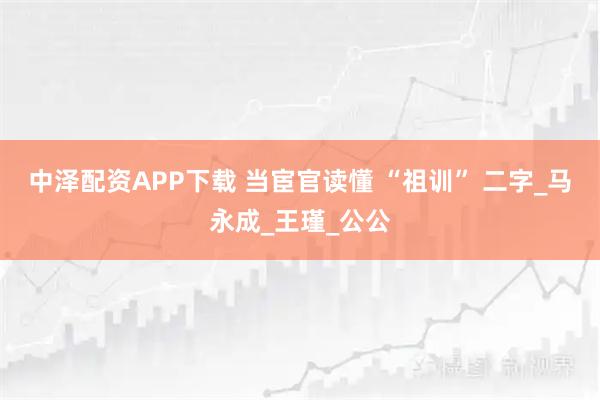 中泽配资APP下载 当宦官读懂 “祖训” 二字_马永成_王瑾_公公